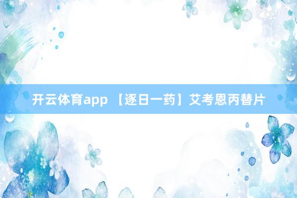 开云体育app 【逐日一药】艾考恩丙替片