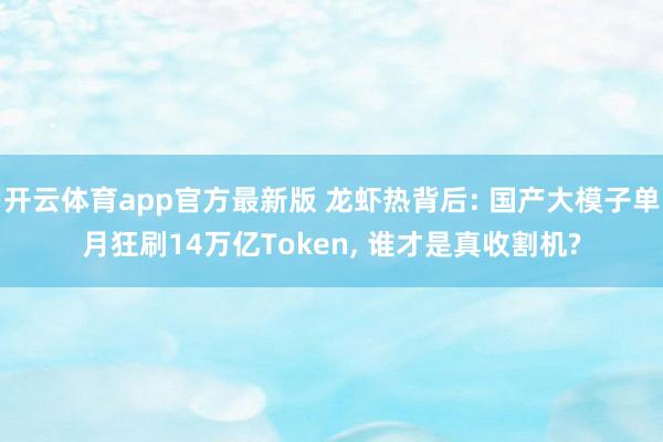 开云体育app官方最新版 龙虾热背后: 国产大模子单月狂刷14万亿Token, 谁才是真收割机?