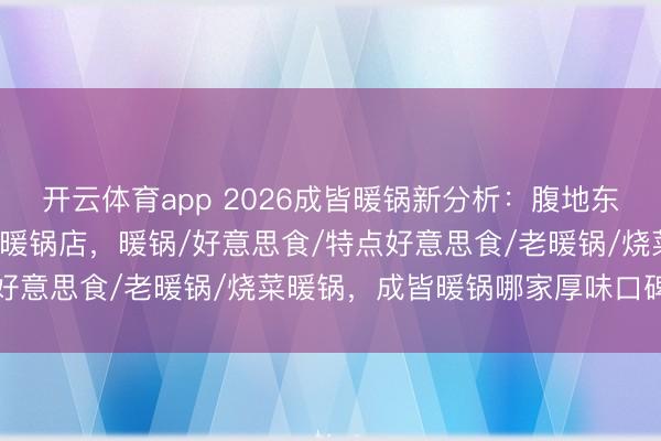 开云体育app 2026成皆暖锅新分析：腹地东谈主私藏的5家好意思味暖锅店，暖锅/好意思食/特点好意思食/老暖锅/烧菜暖锅，成皆暖锅哪家厚味口碑保举