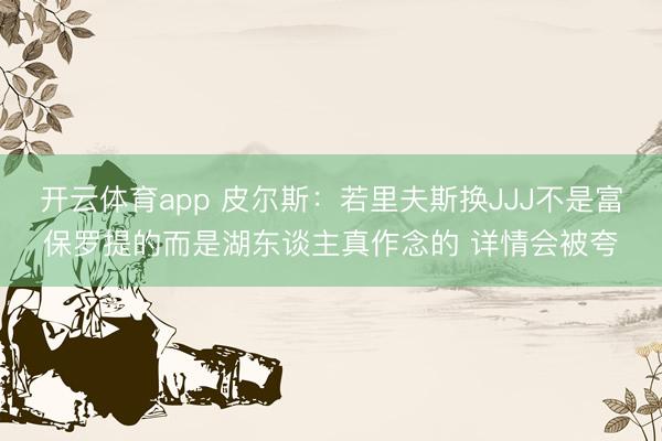 开云体育app 皮尔斯：若里夫斯换JJJ不是富保罗提的而是湖东谈主真作念的 详情会被夸