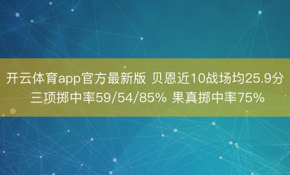 开云体育app官方最新版 贝恩近10战场均25.9分 三项掷中率59/54/85% 果真掷中率75%