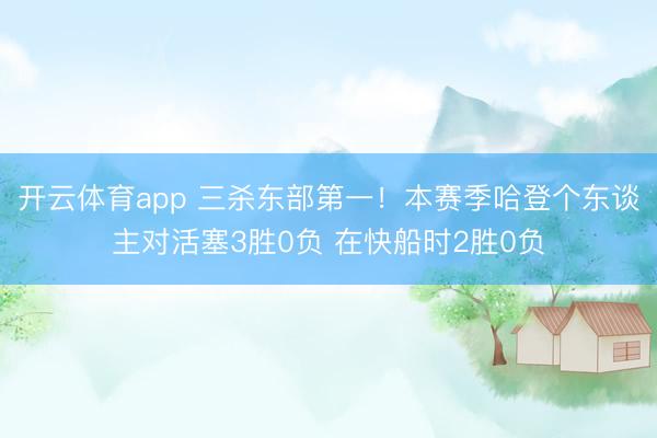 开云体育app 三杀东部第一！本赛季哈登个东谈主对活塞3胜0负 在快船时2胜0负