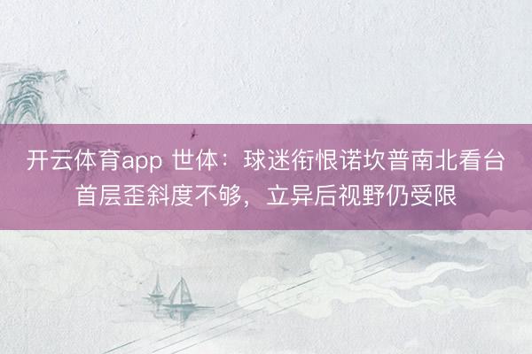 开云体育app 世体：球迷衔恨诺坎普南北看台首层歪斜度不够，立异后视野仍受限