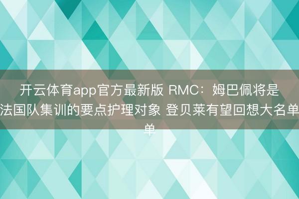 开云体育app官方最新版 RMC：姆巴佩将是法国队集训的要点护理对象 登贝莱有望回想大名单