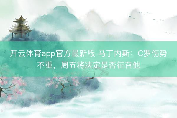 开云体育app官方最新版 马丁内斯:C罗伤势不重,周五将决定是否征召他