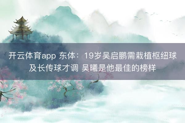 开云体育app 东体：19岁吴启鹏需栽植枢纽球及长传球才调 吴曦是他最佳的榜样