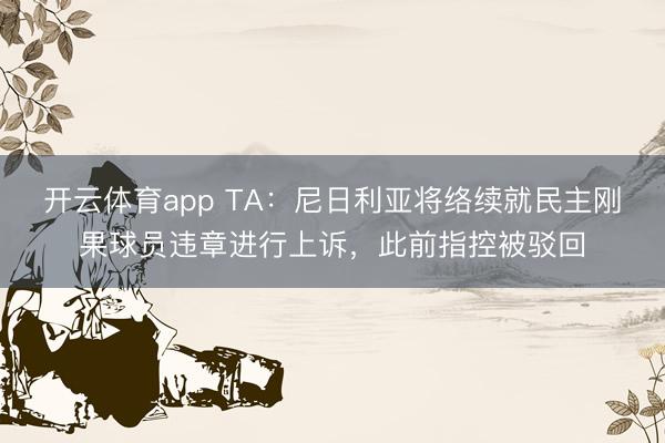开云体育app TA:尼日利亚将络续就民主刚果球员违章进行上诉,此前指控被驳回