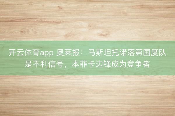 开云体育app 奥莱报：马斯坦托诺落第国度队是不利信号，本菲卡边锋成为竞争者