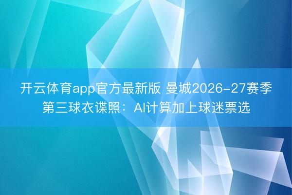 开云体育app官方最新版 曼城2026-27赛季第三球衣谍照:AI计算加上球迷票选