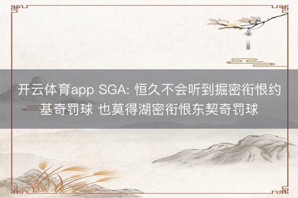 开云体育app SGA: 恒久不会听到掘密衔恨约基奇罚球 也莫得湖密衔恨东契奇罚球