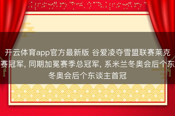 开云体育app官方最新版 谷爱凌夺雪盟联赛莱克斯站总决赛冠军， 同期加冕赛季总冠军， 系米兰冬奥会后个东谈主首冠