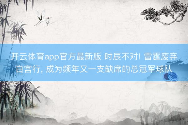 开云体育app官方最新版 时辰不对! 雷霆废弃白宫行, 成为频年又一支缺席的总冠军球队