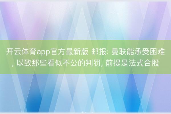 开云体育app官方最新版 邮报: 曼联能承受困难， 以致那些看似不公的判罚， 前提是法式合股