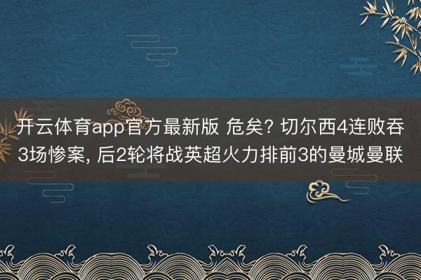 开云体育app官方最新版 危矣? 切尔西4连败吞3场惨案, 后2轮将战英超火力排前3的曼城曼联