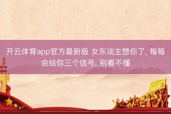 开云体育app官方最新版 女东谈主想你了， 每每会给你三个信号， 别看不懂