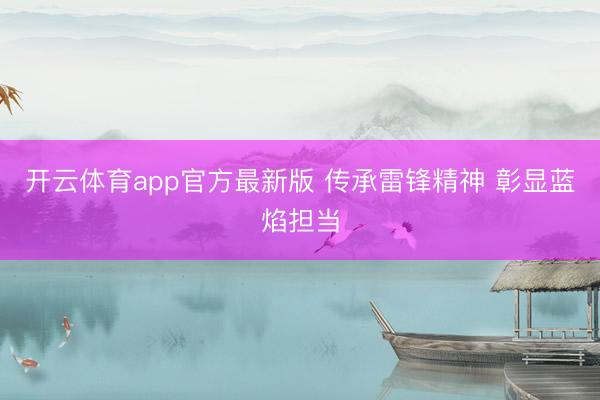 开云体育app官方最新版 传承雷锋精神 彰显蓝焰担当