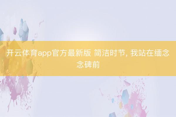 开云体育app官方最新版 简洁时节， 我站在缅念念碑前