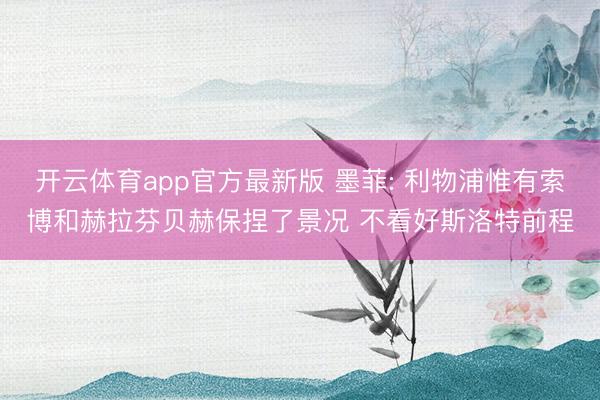 开云体育app官方最新版 墨菲: 利物浦惟有索博和赫拉芬贝赫保捏了景况 不看好斯洛特前程