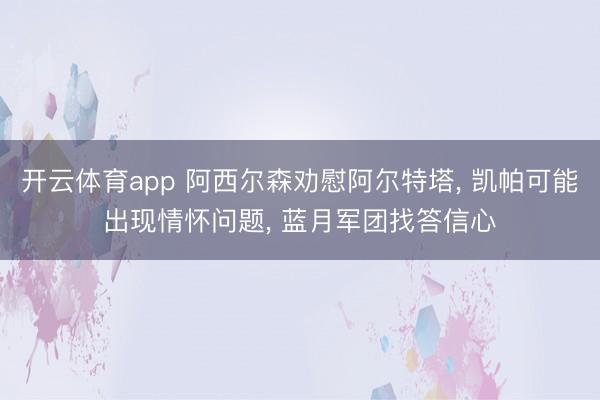 开云体育app 阿西尔森劝慰阿尔特塔， 凯帕可能出现情怀问题， 蓝月军团找答信心