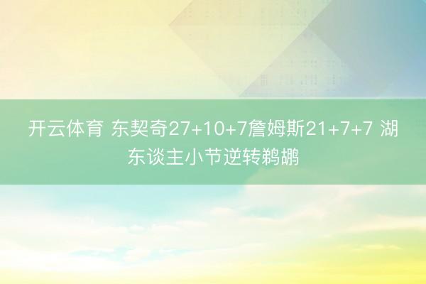 开云体育 东契奇27+10+7詹姆斯21+7+7 湖东谈主小节逆转鹈鹕