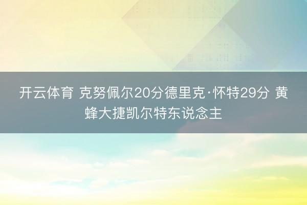 开云体育 克努佩尔20分德里克·怀特29分 黄蜂大捷凯尔特东说念主