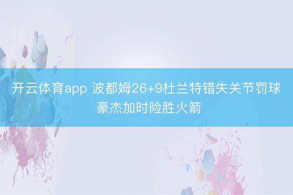 开云体育app 波都姆26+9杜兰特错失关节罚球 豪杰加时险胜火箭