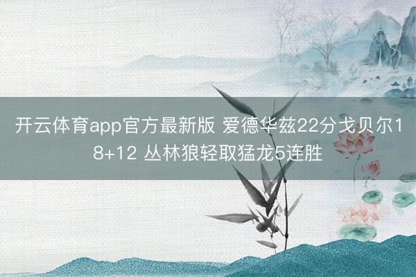 开云体育app官方最新版 爱德华兹22分戈贝尔18+12 丛林狼轻取猛龙5连胜