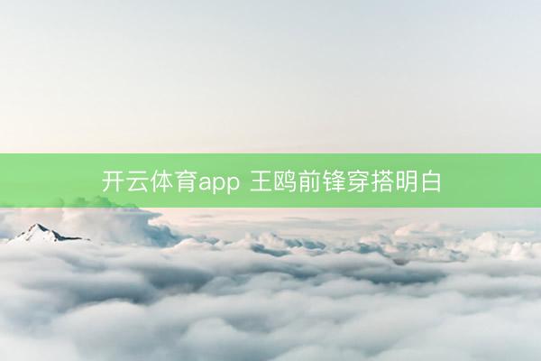 开云体育app 王鸥前锋穿搭明白