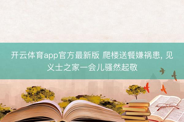 开云体育app官方最新版 爬楼送餐嫌祸患, 见义士之家一会儿骚然起敬