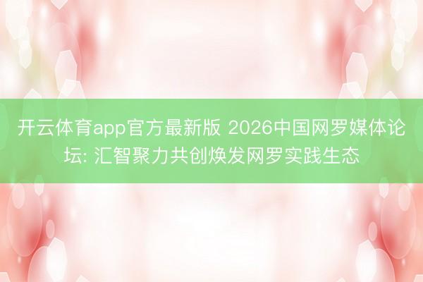 开云体育app官方最新版 2026中国网罗媒体论坛: 汇智聚力共创焕发网罗实践生态
