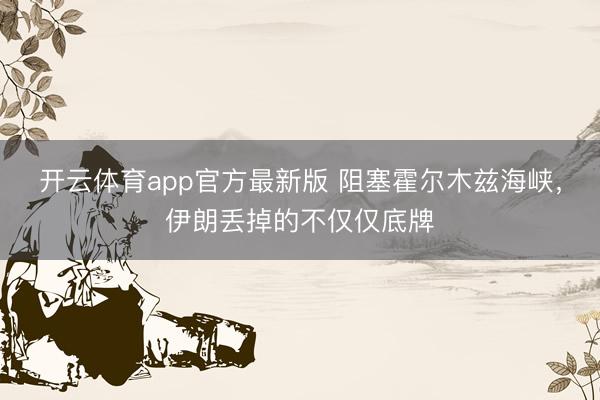 开云体育app官方最新版 阻塞霍尔木兹海峡，伊朗丢掉的不仅仅底牌