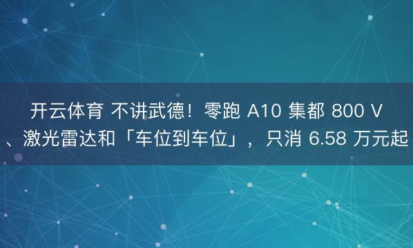 开云体育 不讲武德！零跑 A10 集都 800 V、激光雷达和「车位到车位」，只消 6.58 万元起