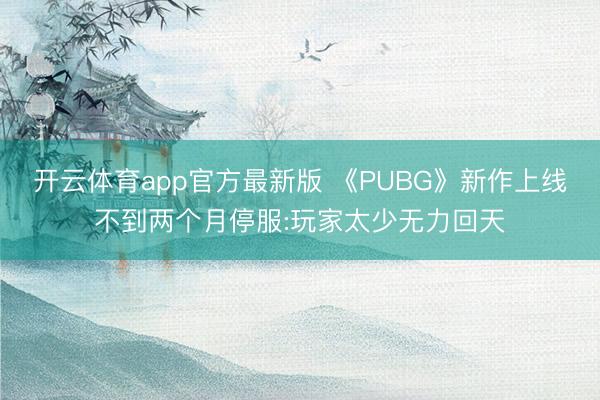 开云体育app官方最新版 《PUBG》新作上线不到两个月停服:玩家太少无力回天