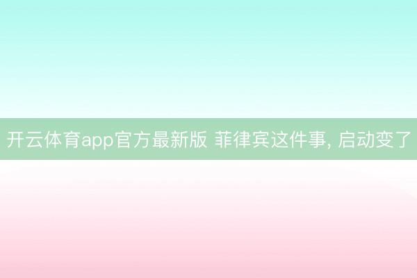 开云体育app官方最新版 菲律宾这件事， 启动变了