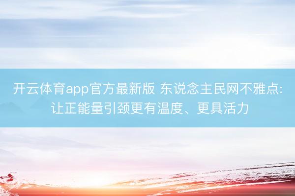 开云体育app官方最新版 东说念主民网不雅点: 让正能量引颈更有温度、更具活力