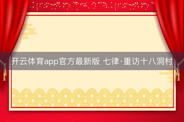 开云体育app官方最新版 七律·重访十八洞村