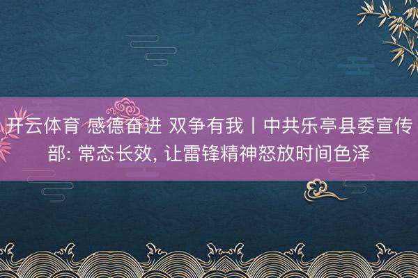 开云体育 感德奋进 双争有我丨中共乐亭县委宣传部: 常态长效， 让雷锋精神怒放时间色泽