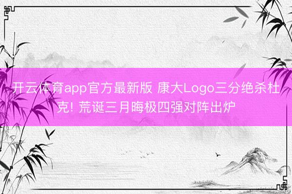 开云体育app官方最新版 康大Logo三分绝杀杜克! 荒诞三月晦极四强对阵出炉