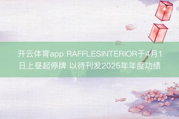 开云体育app RAFFLESINTERIOR于4月1日上昼起停牌 以待刊发2025年年度功绩
