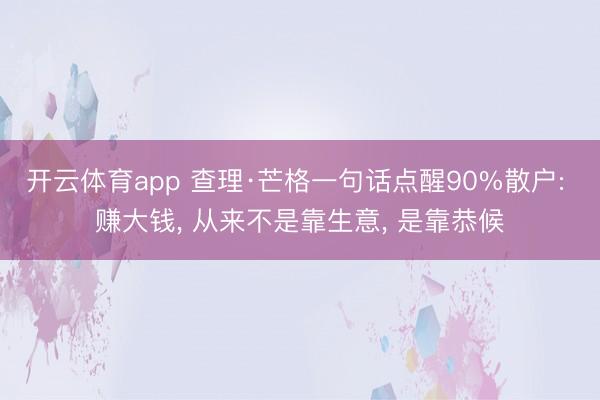 开云体育app 查理·芒格一句话点醒90%散户: 赚大钱， 从来不是靠生意， 是靠恭候