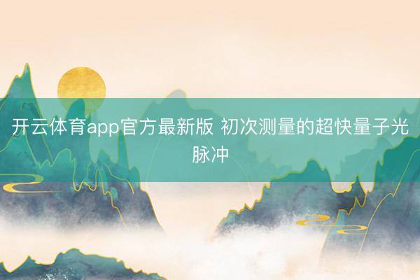 开云体育app官方最新版 初次测量的超快量子光脉冲
