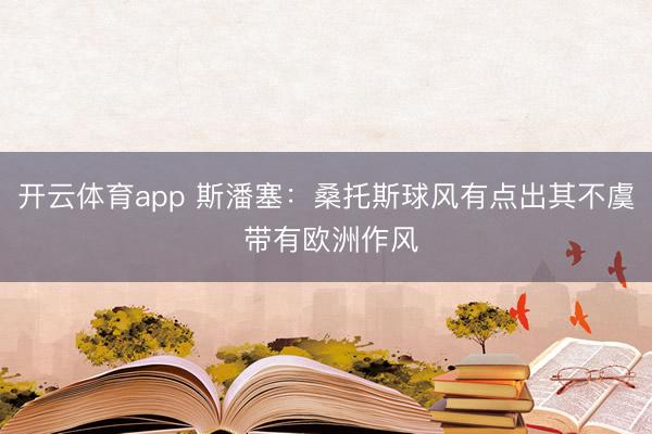 开云体育app 斯潘塞:桑托斯球风有点出其不虞 带有欧洲作风