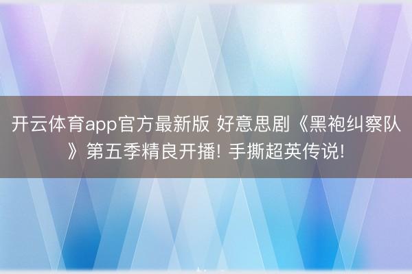 开云体育app官方最新版 好意思剧《黑袍纠察队》第五季精良开播! 手撕超英传说!