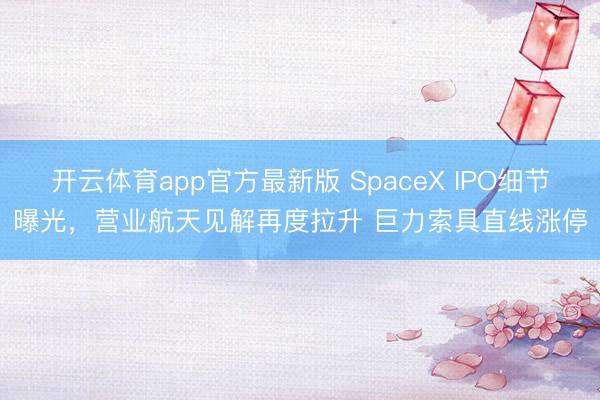 开云体育app官方最新版 SpaceX IPO细节曝光，营业航天见解再度拉升 巨力索具直线涨停