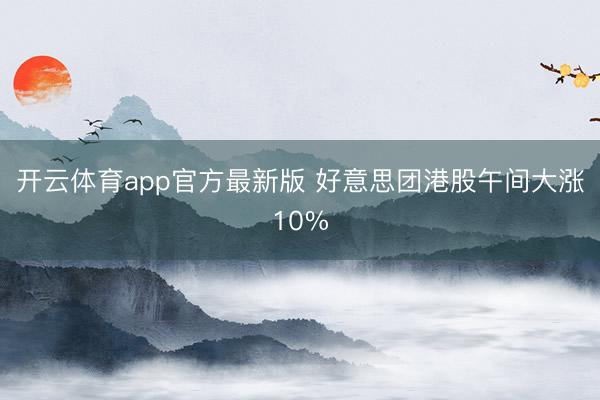 开云体育app官方最新版 好意思团港股午间大涨10%