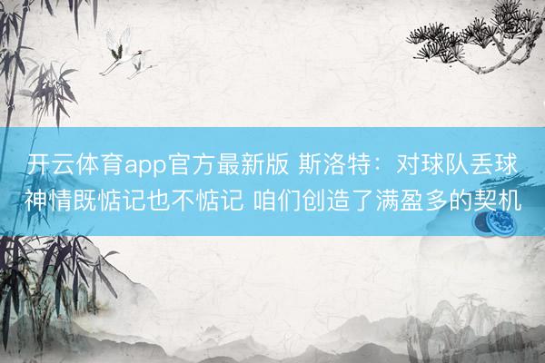 开云体育app官方最新版 斯洛特：对球队丢球神情既惦记也不惦记 咱们创造了满盈多的契机
