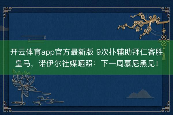 开云体育app官方最新版 9次扑辅助拜仁客胜皇马，诺伊尔社媒晒照：下一周慕尼黑见！