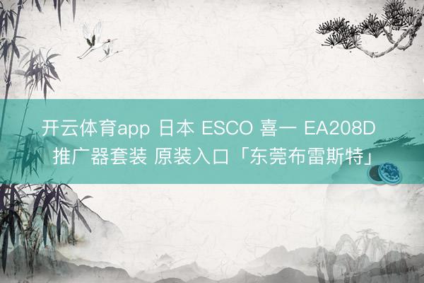 开云体育app 日本 ESCO 喜一 EA208D 推广器套装 原装入口「东莞布雷斯特」
