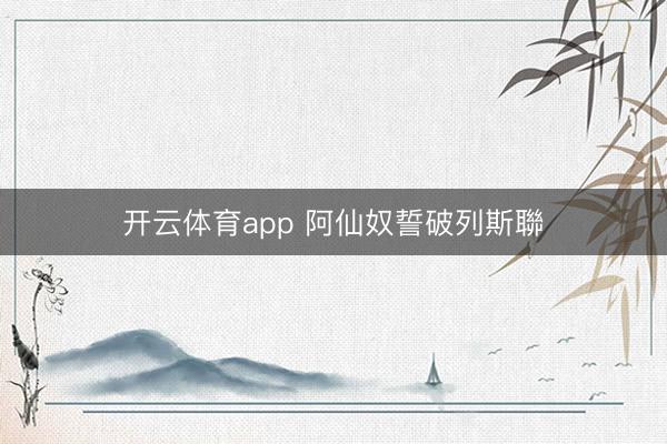 开云体育app 阿仙奴誓破列斯聯
