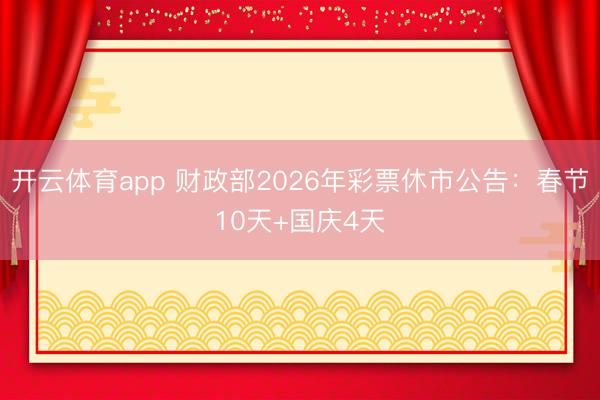 开云体育app 财政部2026年彩票休市公告：春节10天+国庆4天